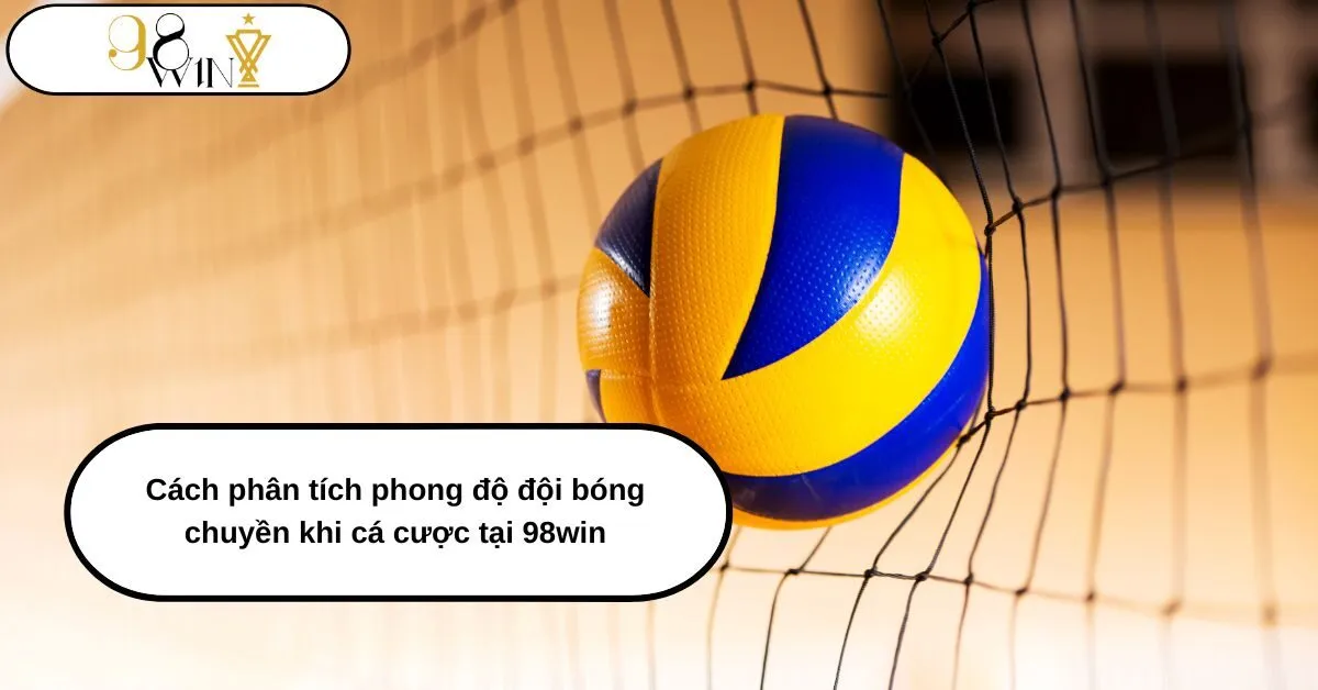Cách phân tích phong độ đội bóng chuyền khi cá cược tại 98win: Hướng dẫn chi tiết cho người chơi
