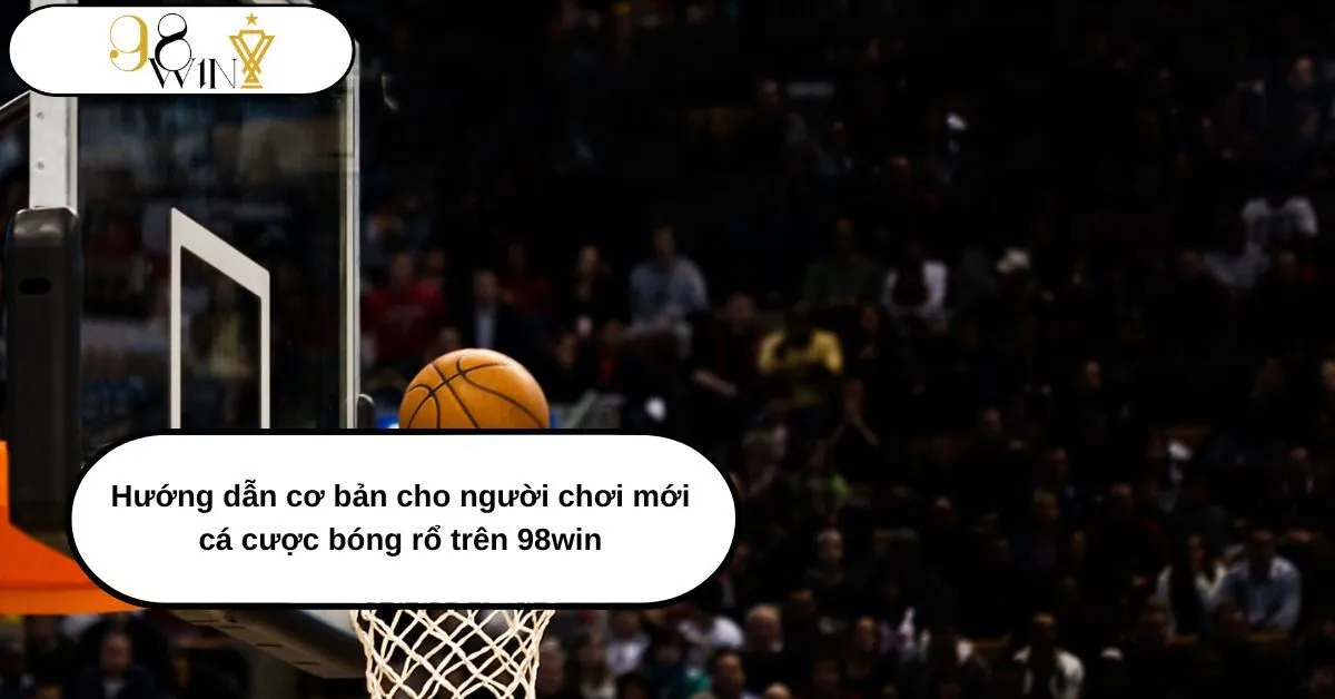 Hướng dẫn chi tiết cho người mới bắt đầu cá cược bóng rổ trên 98win
