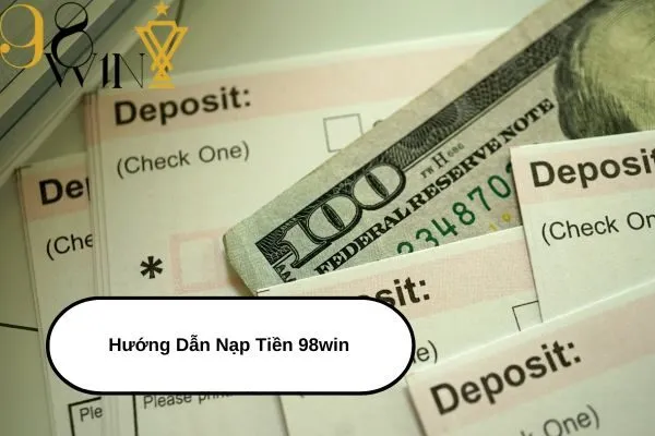 Hướng Dẫn Nạp Tiền 98win Chi Tiết Và Nhanh Chóng Nhất 2024