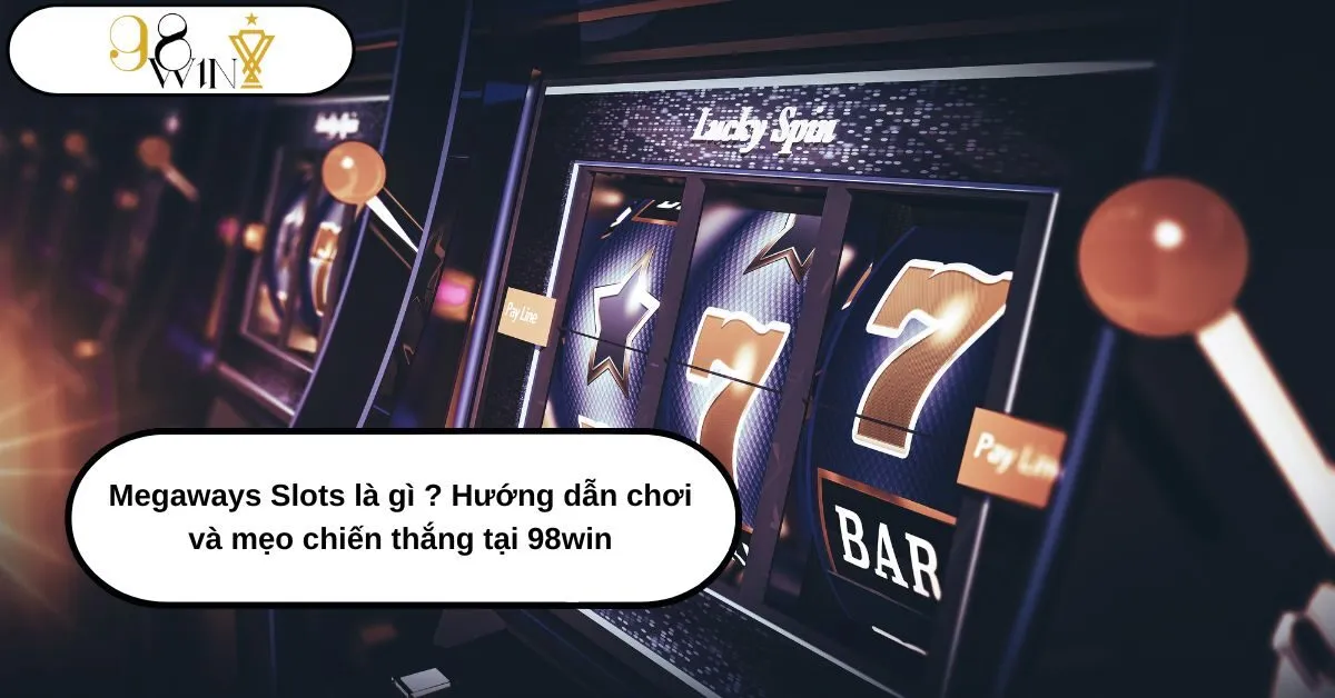 Megaways Slots Là Gì ? Hướng Dẫn Chi Tiết Cách Chơi Và Mẹo Chiến Thắng Tại 98win