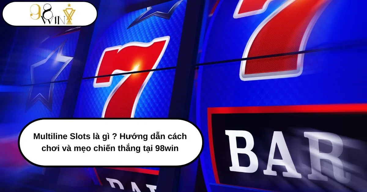Multiline Slots là gì ? Hướng dẫn chi tiết cách chơi và mẹo chiến thắng tại 98win