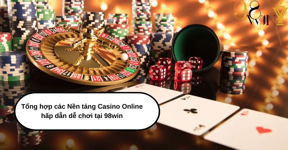 Tổng hợp các Nền tảng Casino Online Hấp dẫn Dễ chơi tại 98win: Khám phá Thế giới Giải trí Trực Tuyến