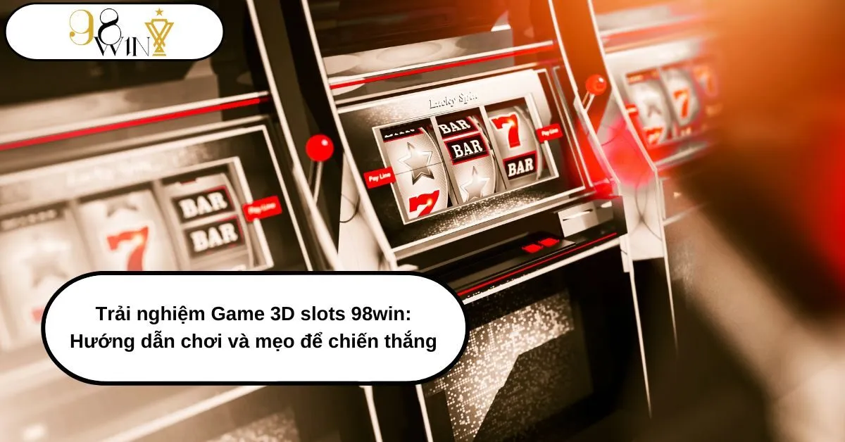 Trải Nghiệm Game 3D Slots 98win: Hướng Dẫn Chơi và Mẹo Để Chiến Thắng
