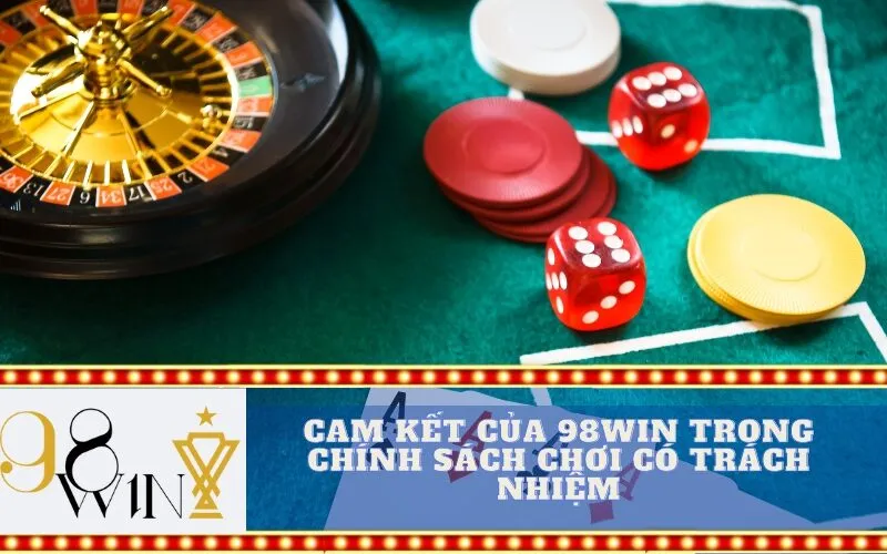 Cam Kết Của 98Win Trong Chính Sách Chơi Có Trách Nhiệm