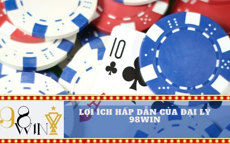 Lợi ích hấp dẫn của đại lý 98Win